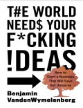 The World Needs Your F_…g Ideas_ How to Start a Business That Will Save