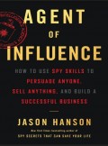 Agent Of Influence How To Use Spy Skills To Persuade Anyone, Sell Anything And Build A Successful Business